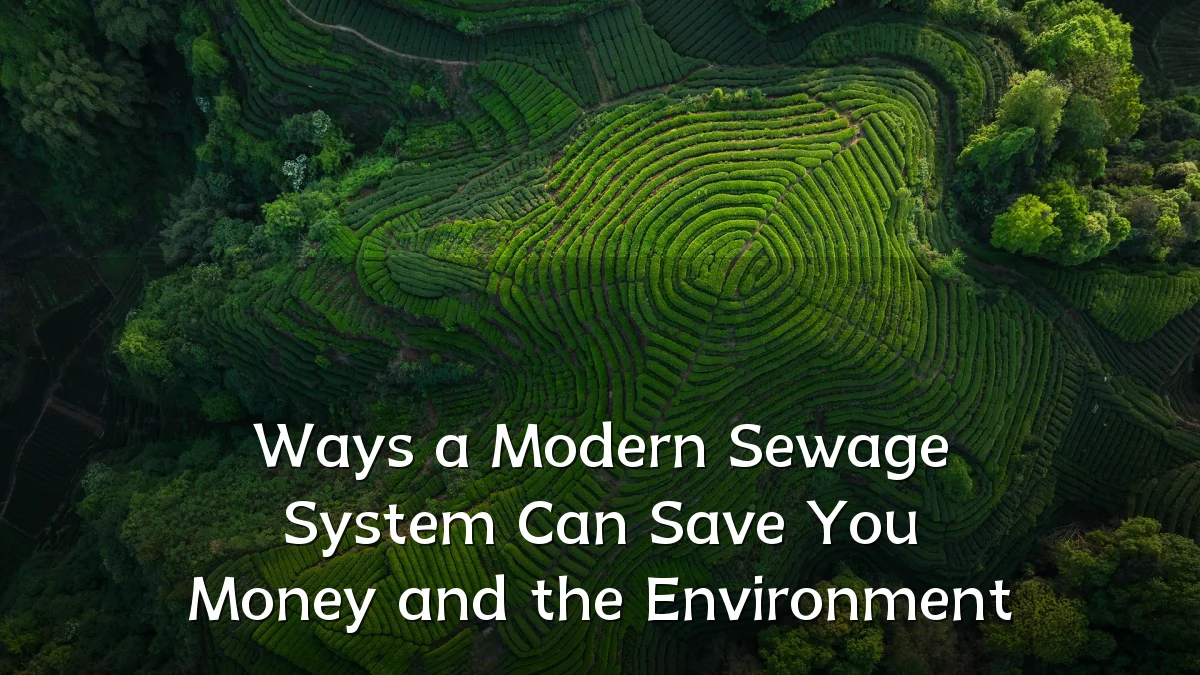 Ways a Modern Sewage System Can Save You Money and the Environment