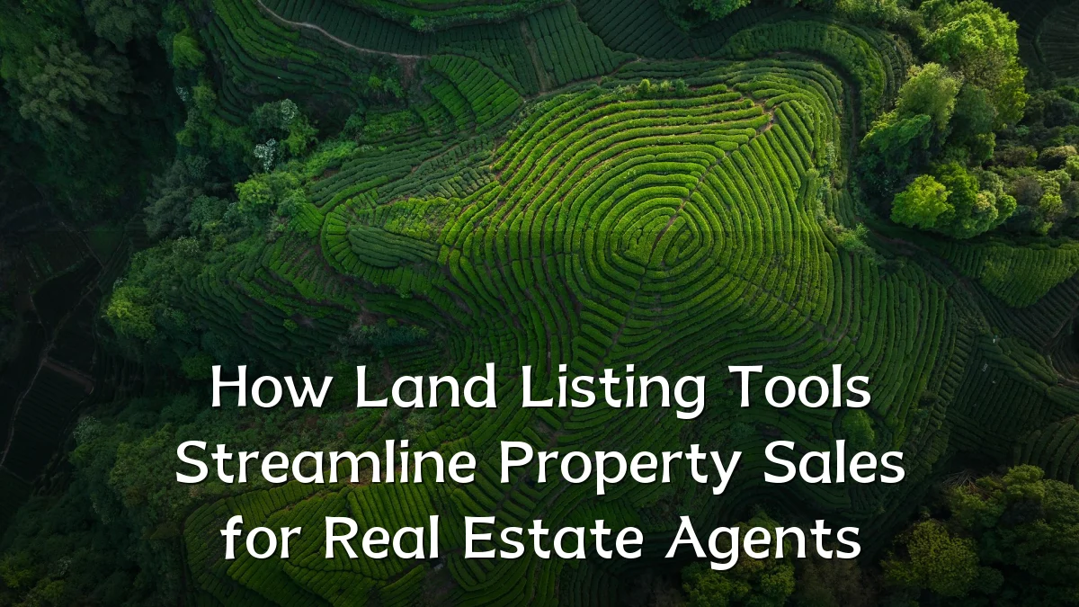 How Land Listing Tools Streamline Property Sales for Real Estate Agents