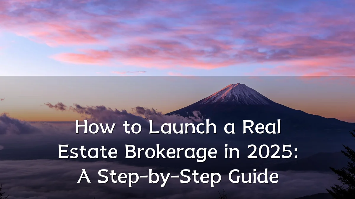 How to Launch a Real Estate Brokerage in 2025: A Step-by-Step Guide