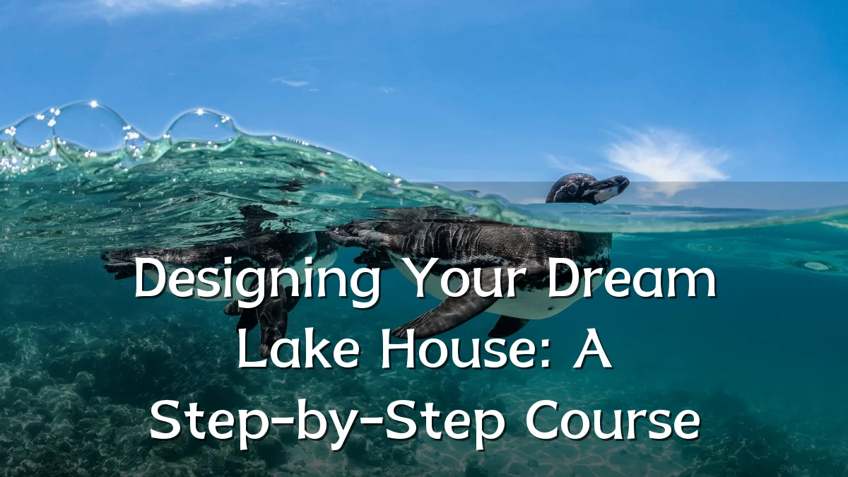Designing Your Dream Lake House: A Step-by-Step Course