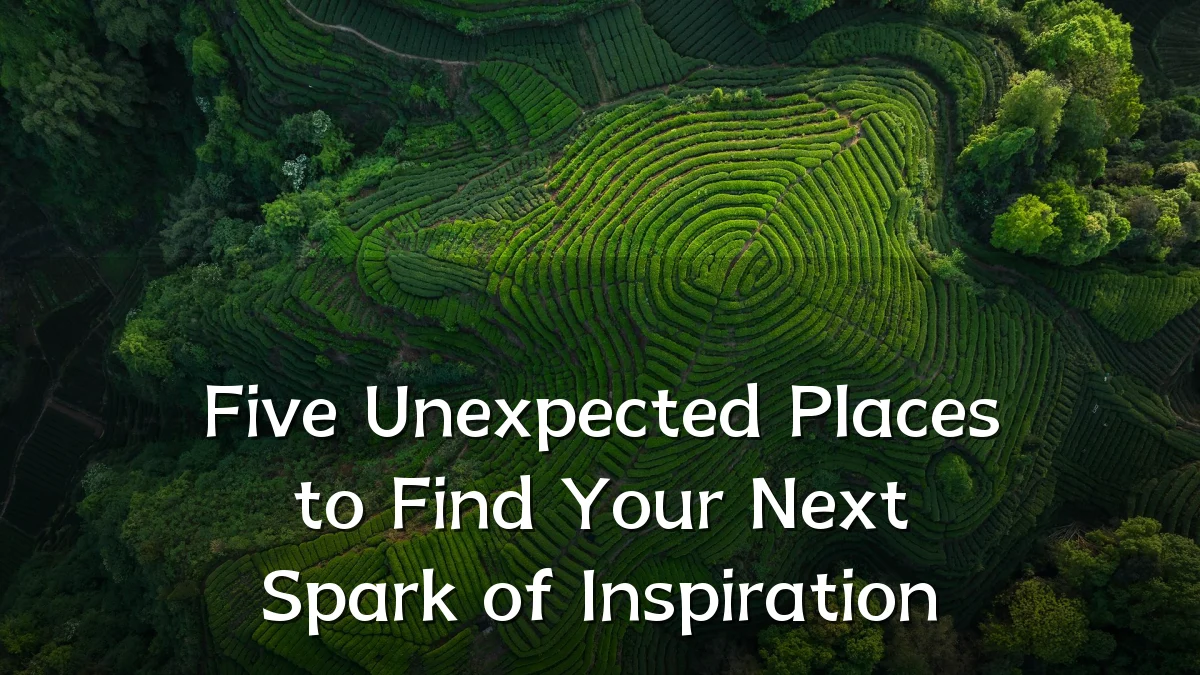 Five Unexpected Places to Find Your Next Spark of Inspiration