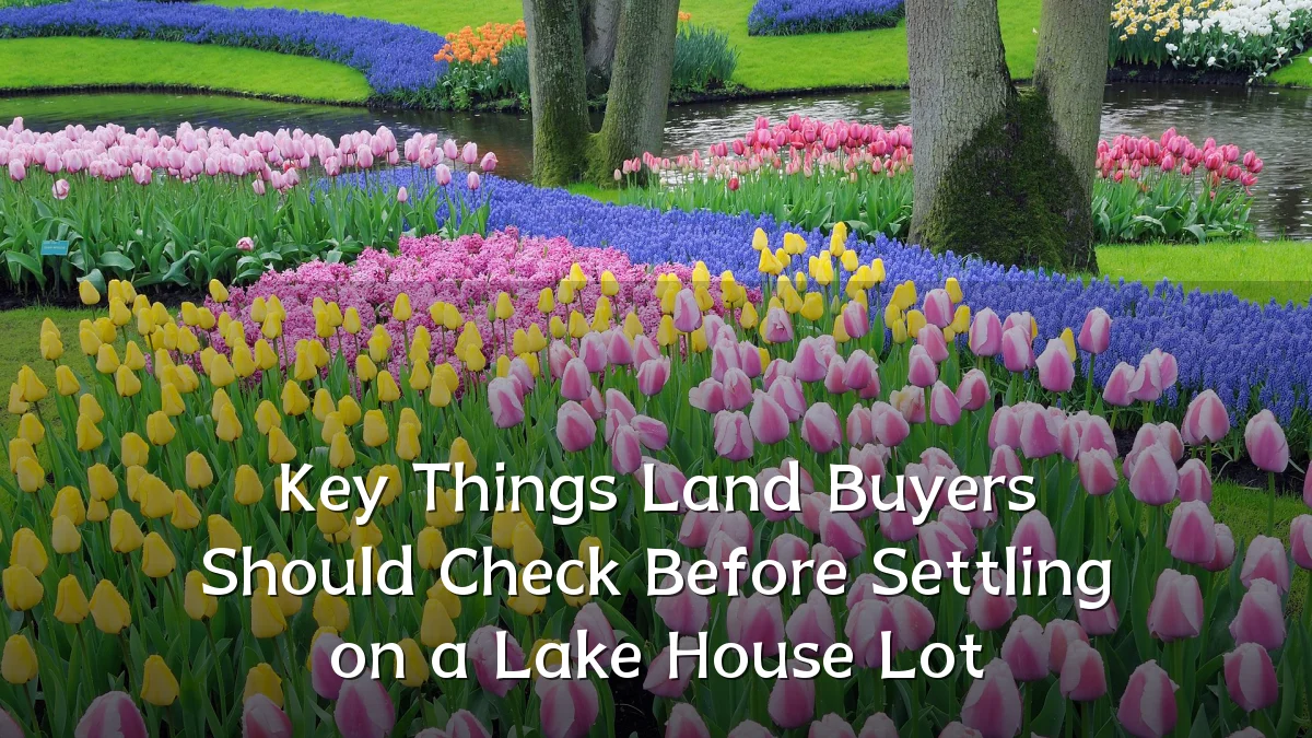 Key Things Land Buyers Should Check Before Settling on a Lake House Lot