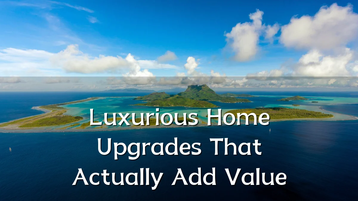 Luxurious Home Upgrades That Actually Add Value