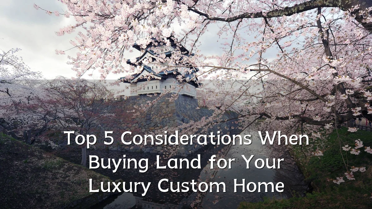 Top 5 Considerations When Buying Land for Your Luxury Custom Home